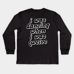 I Was Dancing When I Was Twelve Kids Long Sleeve T-Shirt